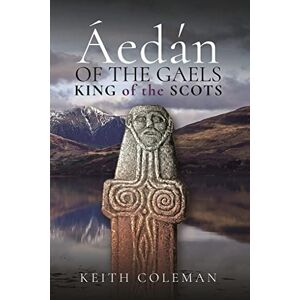 Keith, Coleman Áedán of the Gaels: King of the Scots Keith, Coleman Áedán of the Gaels: King of the Scots