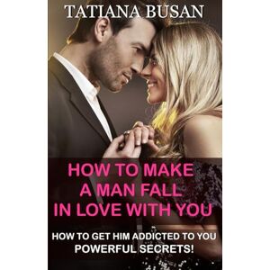Busan, Tatiana How to Make a Man Fall in Love with You: How to Make Him Want You ; How to Win a Man Over; How to Keep Him Thinking About You All the Time; How to Make Him Obsessed with You Busan, Tatiana How to Make a Man Fall in Love with You: How to Make Him Want You ; How to Win a Man Over; How to Keep Him Thinking About You All the Time; How to Make Him Obsessed with You