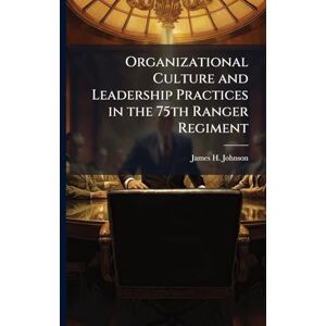 Johnson, James H Organizational Culture and Leadership Practices in the 75th Ranger Regiment Johnson, James H Organizational Culture and Leadership Practices in the 75th Ranger Regiment