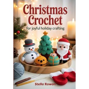 Rowan, Stella Christmas Crochet for Joyful Holiday Crafting: Charming amigurumi characters and heartwarming patterns for handmade holiday gifts and festive decorations Rowan, Stella Christmas Crochet for Joyful Holiday Crafting: Charming amigurumi characters and heartwarming patterns for handmade holiday gifts and festive decorations