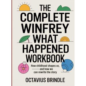Brindle, Octavius The Complete Winfrey what Happened Workbook: How childhood shapes us, and how we can rewrite the story Brindle, Octavius The Complete Winfrey what Happened Workbook: How childhood shapes us, and how we can rewrite the story
