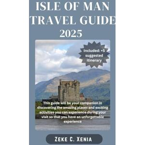 Xania, Zeke C. ISLE OF MAN TRAVEL GUIDE: From Ancient Castles, Must-See Attractions to Scenic Trails, Experience the Best of Manx Heritage and Culture (Zeke Travel and Tourism) Xania, Zeke C. ISLE OF MAN TRAVEL GUIDE: From Ancient Castles, Must-See Attractions to Scenic Trails, Experience the Best of Manx Heritage and Culture (Zeke Travel and Tourism)