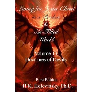 Holevinsky, H.K. Living for Jesus Christ in a Broken and Sin-Filled World: Volume 13: Doctrines of Devils: Doctrines of Devils Holevinsky, H.K. Living for Jesus Christ in a Broken and Sin-Filled World: Volume 13: Doctrines of Devils: Doctrines of Devils
