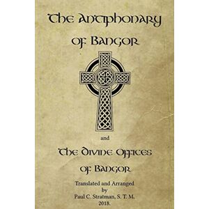 Stratman, Paul C. The Antiphonary of Bangor and The Divine Offices of Bangor: The Liturgy of Hours of the ancient Irish church. (A Collection of Prayers: Scholars' Series) Stratman, Paul C. The Antiphonary of Bangor and The Divine Offices of Bangor: The Liturgy of Hours of the ancient Irish church. (A Collection of Prayers: Scholars' Series)