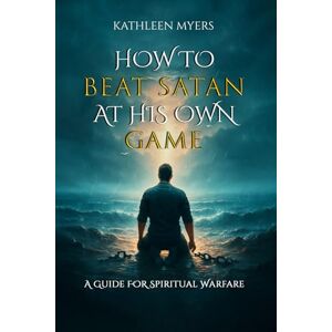 Myers, Kathleen How to Beat Satan At His Own Game: A Guide For Spiritual Warfare Myers, Kathleen How to Beat Satan At His Own Game: A Guide For Spiritual Warfare