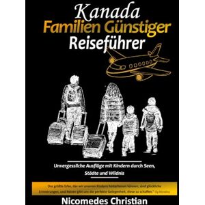 Christian, Nicomedes KANADA FAMILIEN GÜNSTIGER REISEFÜHRER: Unvergessliche Ausflüge mit Kindern durch Seen, Städte und Wildnis Christian, Nicomedes KANADA FAMILIEN GÜNSTIGER REISEFÜHRER: Unvergessliche Ausflüge mit Kindern durch Seen, Städte und Wildnis