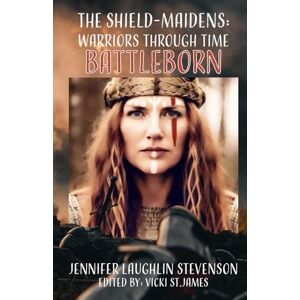 Laughlin Stevenson, Jennifer The Shield-Maidens : Warriors Through Time: Battleborn Laughlin Stevenson, Jennifer The Shield-Maidens : Warriors Through Time: Battleborn
