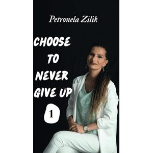 Zilik, Petronela Choose To Never Give Up Book 1 Zilik, Petronela Choose To Never Give Up Book 1