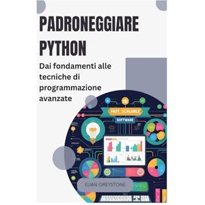 Greystone, Elian Padroneggiare Python: Dai fondamenti alle tecniche di programmazione avanzate Greystone, Elian Padroneggiare Python: Dai fondamenti alle tecniche di programmazione avanzate