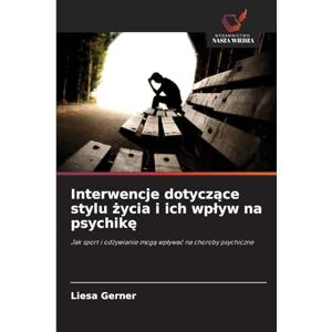 Gerner, Liesa Interwencje dotyczące stylu życia i ich wplyw na psychikę: Jak sport i od¿ywianie mog¿ wp¿ywa¿ na choroby psychiczne Gerner, Liesa Interwencje dotyczące stylu życia i ich wplyw na psychikę: Jak sport i od¿ywianie mog¿ wp¿ywa¿ na choroby psychiczne