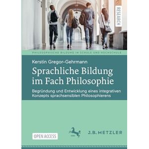 Gregor-Gehrmann, Kerstin Sprachliche Bildung im Fach Philosophie: Begründung und Entwicklung eines integrativen Konzepts sprachsensiblen Philosophierens (Philosophische Bildung in Schule und Hochschule) Gregor-Gehrmann, Kerstin Sprachliche Bildung im Fach Philosophie: Begründung und Entwicklung eines integrativen Konzepts sprachsensiblen Philosophierens (Philosophische Bildung in Schule und Hochschule)