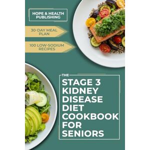 Health Publishing, Hope STAGE 3 KIDNEY DISEASE DIET COOKBOOK FOR SENIORS: 100 Low-Sodium, Low-Potassium & Low-Phosphorus Recipes (Mostly 30-Minute), 30-Day Meal Plan, Weekly Shopping Lists, 2-Serving Portions, Complete Health Publishing, Hope STAGE 3 KIDNEY DISEASE DIET COOKBOOK FOR SENIORS: 100 Low-Sodium, Low-Potassium & Low-Phosphorus Recipes (Mostly 30-Minute), 30-Day Meal Plan, Weekly Shopping Lists, 2-Serving Portions, Complete