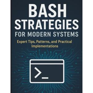 Ashford, Kelrin D. Bash Strategies for Modern Systems: Expert Tips, Patterns, and Practical Implementations (All-in-One Tech Guidebook for Learning Programming, Web ... ... Apps, Software Tools, and Coding Languages) Ashford, Kelrin D. Bash Strategies for Modern Systems: Expert Tips, Patterns, and Practical Implementations (All-in-One Tech Guidebook for Learning Programming, Web ... ... Apps, Software Tools, and Coding Languages)