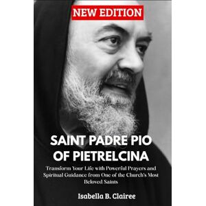 Clairee, Isabella B. NOVENA TO SAINT PADRE PIO OF PIETRELCINA: Transform Your Life with Powerful Prayers and Spiritual Guidance from One of the Church’s Most Beloved Saints Clairee, Isabella B. NOVENA TO SAINT PADRE PIO OF PIETRELCINA: Transform Your Life with Powerful Prayers and Spiritual Guidance from One of the Church’s Most Beloved Saints