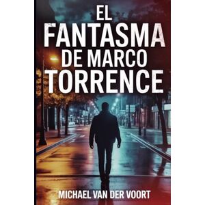 van der Voort, Michael El Fantasma de Marco Torrence: Una historia de terror y venganza de un hombre que no quiso morir van der Voort, Michael El Fantasma de Marco Torrence: Una historia de terror y venganza de un hombre que no quiso morir