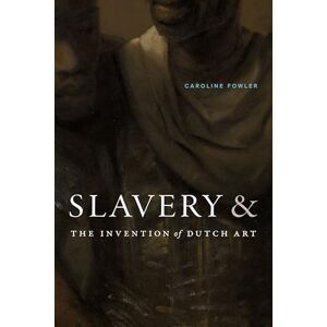 Fowler, Caroline Slavery and the Invention of Dutch Art Fowler, Caroline Slavery and the Invention of Dutch Art