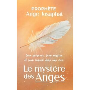 Prophète, Ange Josaphat Le mystère des anges : leur présence, leur mission et leur impact dans nos vies Prophète, Ange Josaphat Le mystère des anges : leur présence, leur mission et leur impact dans nos vies