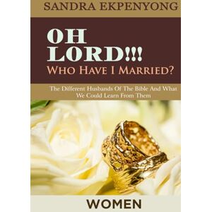 Ekpenyong, Sandra Oh Lord Who Have I Married for Women: The Different Husbands of the Bible and What We Could Learn from Them Ekpenyong, Sandra Oh Lord Who Have I Married for Women: The Different Husbands of the Bible and What We Could Learn from Them
