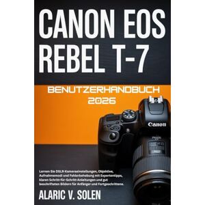 Solen, Alaric V. Canon EOS Rebel T-7 Benutzerhandbuch 2026: Lernen Sie DSLR-Kameraeinstellungen, Objektive, Aufnahmemodi und Fehlerbehebung mit Expertentipps, klaren ... Bildern für Anfänger und Fortgeschrittene. Solen, Alaric V. Canon EOS Rebel T-7 Benutzerhandbuch 2026: Lernen Sie DSLR-Kameraeinstellungen, Objektive, Aufnahmemodi und Fehlerbehebung mit Expertentipps, klaren ... Bildern für Anfänger und Fortgeschrittene.