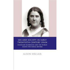 Alison Sinclair Sex and Society in Early Twentieth Century Spain: Hildegart Rodriguez and the World League for Sexual Reform (Iberian and Latin American Studies) Alison Sinclair Sex and Society in Early Twentieth Century Spain: Hildegart Rodriguez and the World League for Sexual Reform (Iberian and Latin American Studies)