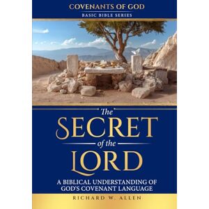 Allen, Richard W The Secret of the Lord: A Biblical Understanding of God’s Covenant Language (Basic Bible Series Covenants of God) Allen, Richard W The Secret of the Lord: A Biblical Understanding of God’s Covenant Language (Basic Bible Series Covenants of God)