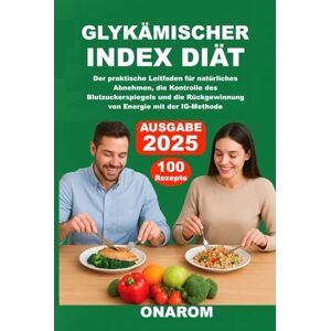 ONAROM GLYKÄMISCHER INDEX DIÄT: Der praktische Leitfaden für natürliches Abnehmen, die Kontrolle des Blutzuckerspiegels und die Rückgewinnung von Energie mit der IG-Methode ONAROM GLYKÄMISCHER INDEX DIÄT: Der praktische Leitfaden für natürliches Abnehmen, die Kontrolle des Blutzuckerspiegels und die Rückgewinnung von Energie mit der IG-Methode