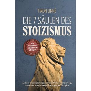 Linné, Timon Die 7 Säulen des Stoizismus: Mit der ältesten Erfolgslehre der Welt zu mehr Erfolg, Resilienz, innerer Stärke und eiserner Disziplin – Ein Praxisbuch mit über 30 stoischen Übungen für deinen Alltag Linné, Timon Die 7 Säulen des Stoizismus: Mit der ältesten Erfolgslehre der Welt zu mehr Erfolg, Resilienz, innerer Stärke und eiserner Disziplin – Ein Praxisbuch mit über 30 stoischen Übungen für deinen Alltag