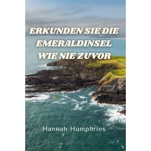 Humphries, Hannah ERKUNDEN SIE DIE EMERALDINSEL WIE NIE ZUVOR: Der ultimative Reiseführer für die Republik Irland Humphries, Hannah ERKUNDEN SIE DIE EMERALDINSEL WIE NIE ZUVOR: Der ultimative Reiseführer für die Republik Irland