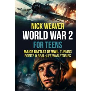 Weaver, Nick World War 2 for Teens: Major Battles of WWII, Turning Points, and Real-Life War Stories (Real-Life History for Teens) Weaver, Nick World War 2 for Teens: Major Battles of WWII, Turning Points, and Real-Life War Stories (Real-Life History for Teens)