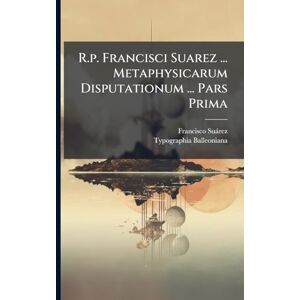Suàrez, Francisco R.p. Francisci Suarez ... Metaphysicarum Disputationum ... Pars Prima Suàrez, Francisco R.p. Francisci Suarez ... Metaphysicarum Disputationum ... Pars Prima