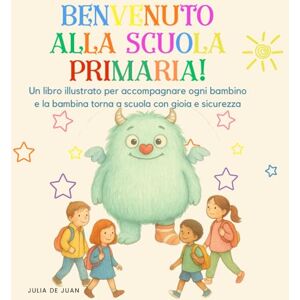 de Juan, Julia BENVENUTO ALLA SCUOLA PRIMARIA!: Un libro illustrato per accompagnare ogni bambino e la bambina torna a scuola con gioia e sicurezza de Juan, Julia BENVENUTO ALLA SCUOLA PRIMARIA!: Un libro illustrato per accompagnare ogni bambino e la bambina torna a scuola con gioia e sicurezza