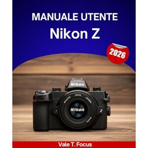 Focus, Vale T. Manuale utente Nikon Z 2026: Un manuale passo passo per padroneggiare ogni funzionalità con suggerimenti e trucchi di esperti per principianti e senior Focus, Vale T. Manuale utente Nikon Z 2026: Un manuale passo passo per padroneggiare ogni funzionalità con suggerimenti e trucchi di esperti per principianti e senior