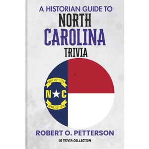 PETTERSON, ROBERT O. A Historian Guide To North Carolina Trivia: The Unearthing Hidden Fun Facts, Bizarre Events, and the Wild Stories of the Old North State (US Trivia Collection) PETTERSON, ROBERT O. A Historian Guide To North Carolina Trivia: The Unearthing Hidden Fun Facts, Bizarre Events, and the Wild Stories of the Old North State (US Trivia Collection)