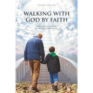 Nelson, Randy Walking with God by Faith: Draw Near to God and He Will Draw Near to You Nelson, Randy Walking with God by Faith: Draw Near to God and He Will Draw Near to You