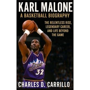 D. CARRILLO, CHARLES KARL MALONE A BASKETBALL BIOGRAPHY: THE RELENTLESS RISE, LEGENDARY CAREER, AND LIFE BEYOND THE GAME D. CARRILLO, CHARLES KARL MALONE A BASKETBALL BIOGRAPHY: THE RELENTLESS RISE, LEGENDARY CAREER, AND LIFE BEYOND THE GAME