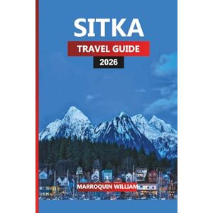 WILLIAM, MARROQUIN SITKA TRAVEL GUIDE 2026: Alaska Vacation Planner with Things to Do, Hiking Trails, Day Cruises, and Local Dining Tips WILLIAM, MARROQUIN SITKA TRAVEL GUIDE 2026: Alaska Vacation Planner with Things to Do, Hiking Trails, Day Cruises, and Local Dining Tips
