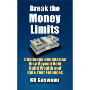 Goswami, KR Break the Money Limits: Challenge Boundaries Rise Beyond Debt Build Wealth and Rule Your Finances Goswami, KR Break the Money Limits: Challenge Boundaries Rise Beyond Debt Build Wealth and Rule Your Finances