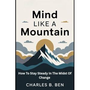 BEN, CHARLES B. MIND LIKE AMOUNTAIN: HOW TO STAY STEADY IN THE MIDST OF CHANGE BEN, CHARLES B. MIND LIKE AMOUNTAIN: HOW TO STAY STEADY IN THE MIDST OF CHANGE