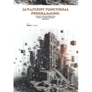 Scott JavaScript Functional Programming: A Hands-on Guide to Building Clean, Resilient, and High-Performing Applications Scott JavaScript Functional Programming: A Hands-on Guide to Building Clean, Resilient, and High-Performing Applications