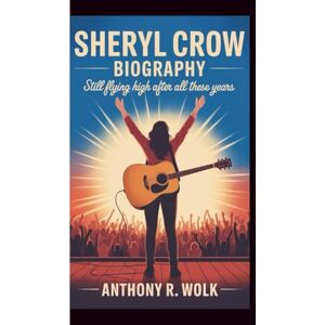 Wolk, Anthony R. SHERYL CROW BIOGRAPHY: Still Flying High After All These Years Wolk, Anthony R. SHERYL CROW BIOGRAPHY: Still Flying High After All These Years