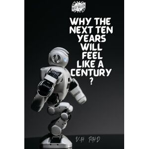 PhD, V.H. WHY THE NEXT TEN YEARS WILL FEEL LIKE A CENTURY?: 10 SOCIAL EARTHQUAKES THAT WILL REDEFINE LIFE BY 2035 PhD, V.H. WHY THE NEXT TEN YEARS WILL FEEL LIKE A CENTURY?: 10 SOCIAL EARTHQUAKES THAT WILL REDEFINE LIFE BY 2035