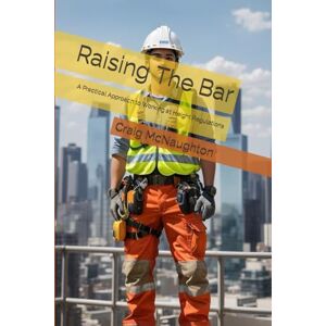 McNaughton, Craig Raising The Bar: A Practical Approach to Working at Height Regulations (Simply Safety Management) McNaughton, Craig Raising The Bar: A Practical Approach to Working at Height Regulations (Simply Safety Management)