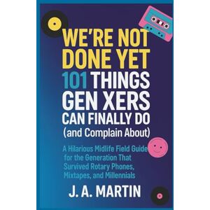 Martin, J.A. We’re Not Done Yet: 101 Things Gen Xers Can Finally Do (and Complain About): A Hilarious Midlife Field Guide for the Generation That Survived Rotary Phones, Mixtapes, and Millennials Martin, J.A. We’re Not Done Yet: 101 Things Gen Xers Can Finally Do (and Complain About): A Hilarious Midlife Field Guide for the Generation That Survived Rotary Phones, Mixtapes, and Millennials