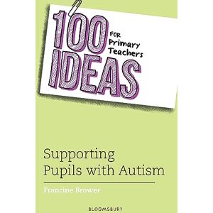 Francine Brower 100 Ideas for Primary Teachers: Supporting Pupils with Autism (100 Ideas for Teachers) Francine Brower 100 Ideas for Primary Teachers: Supporting Pupils with Autism (100 Ideas for Teachers)