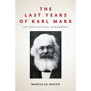 Musto, Marcello The Last Years of Karl Marx: An Intellectual Biography Musto, Marcello The Last Years of Karl Marx: An Intellectual Biography