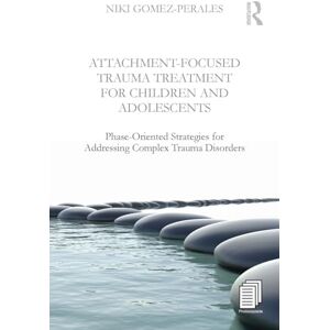 Gomez-Perales, Niki Attachment-Focused Trauma Treatment for Children and Adolescents: Phase-Oriented Strategies for Addressing Complex Trauma Disorders Gomez-Perales, Niki Attachment-Focused Trauma Treatment for Children and Adolescents: Phase-Oriented Strategies for Addressing Complex Trauma Disorders