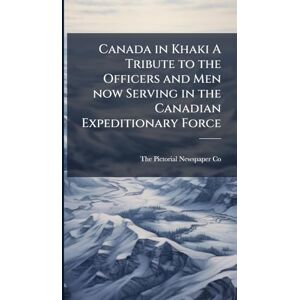 Canada in Khaki A Tribute to the Officers and Men now Serving in the Canadian Expeditionary Force Canada in Khaki A Tribute to the Officers and Men now Serving in the Canadian Expeditionary Force