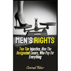 Riker, Conrad Men's Rights: Two Tier Injustice, Men The Designated Losers, Who Pay For Everything (redpilled revolutionary civil rights for men (satire)) Riker, Conrad Men's Rights: Two Tier Injustice, Men The Designated Losers, Who Pay For Everything (redpilled revolutionary civil rights for men (satire))