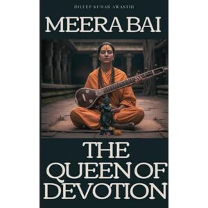Awasthi, Dileep kumar Meera Bai : The queen of devotion: The divine lover of krishna, life, love, and the path of bhakti Awasthi, Dileep kumar Meera Bai : The queen of devotion: The divine lover of krishna, life, love, and the path of bhakti