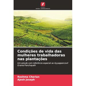 Cherian, Reshma Condições de vida das mulheres trabalhadoras nas plantações: Um estudo com referência especial ao Ayyappancovil Grama Panchayath Cherian, Reshma Condições de vida das mulheres trabalhadoras nas plantações: Um estudo com referência especial ao Ayyappancovil Grama Panchayath
